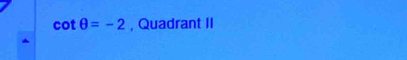 cot θ =-2 , Quadrant II