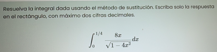 Resuelva la integral dada usando el método de sustitución. Escriba solo la respuesta 
en el rectángulo, con máximo dos cifras decimales.
∈t _0^((1/4)frac 8x)sqrt(1-4x^2)dx