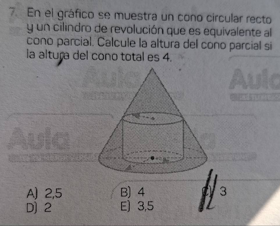 En el gráfico se muestra un cono circular recto
y un cilindro de revolución que es equivalente al
cono parcial. Calcule la altura del cono parcial si
la altura del cono total es 4.
A) 2,5 B) 4 3
D) 2 E] 3,5