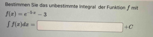 Bestimmen Sie das unbestimmte Integral der Funktion ƒ mit
f(x)=e^(-5· x)-3
∈t f(x)dx=□ +C