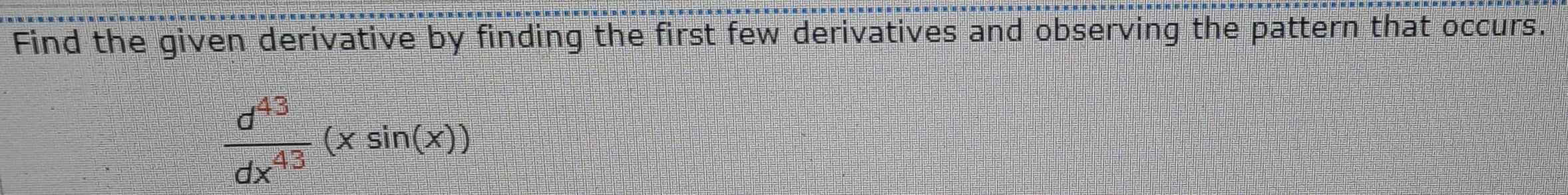 Find the given derivative by finding the first few derivatives and observing the pattern that occurs.
 d^(43)/dx^(43) (xsin (x))