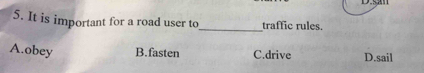 It is important for a road user to_ traffic rules.
A.obey B.fasten C.drive D.sail