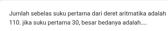 Jumlah sebelas suku pertama dari deret aritmatika adalah
110. jika suku pertama 30, besar bedanya adalah....