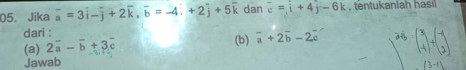 Jika overline a=3overline i-overline j+2overline k, overline b=-4overline i+2overline j+5overline k dan overline c=overline i+4j-6k , tentukanlah hasil 
dari : 
(a) 2overline a-overline b+3overline c
(b) overline a+2overline b-2overline c
Jawab