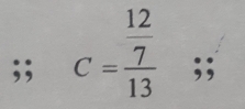 C=frac  12/7 13;;