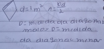 d=3m^2 A= bd/2 
D= miondaoa diagonal 
malos D= mcolida 
da diagona minar