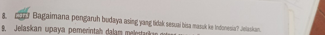 L0s Bagaimana pengaruh budaya asing yang tidak sesuai bisa masuk ke Indonesia? Jelaskan. 
9. Jelaskan upaya pemerintah dalam melestarikan do