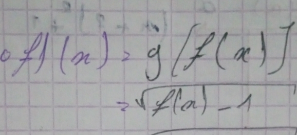 (x)=g[f(x)]
=sqrt(f(x))-1