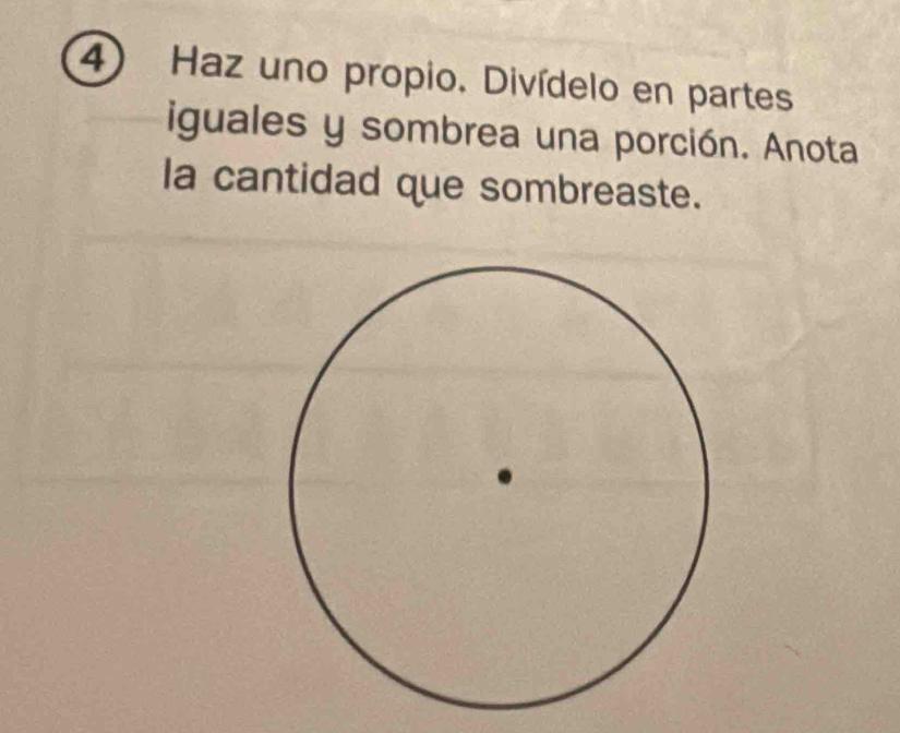 Haz uno propio. Divídelo en partes 
iguales y sombrea una porción. Anota 
la cantidad que sombreaste.