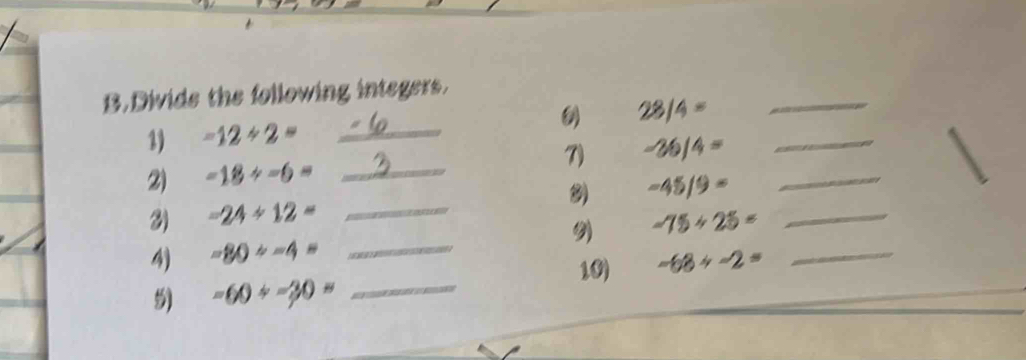 Divide the following integers.
28/4=
_ 
_ -12/ 2=
2) -18/ -6= _7) -36/4= __ 
3 -45/9=
3 -24/ 12= _ 
_ 
4) =80/ -4= _ -75/ 25= _ 
_ 
10) -68/ -2=
-60/ -30=