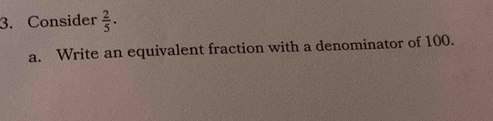 Consider  2/5 ·
a. Write an equivalent fraction with a denominator of 100.