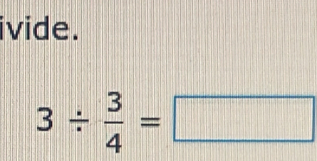 ivide.
3/  3/4 =□