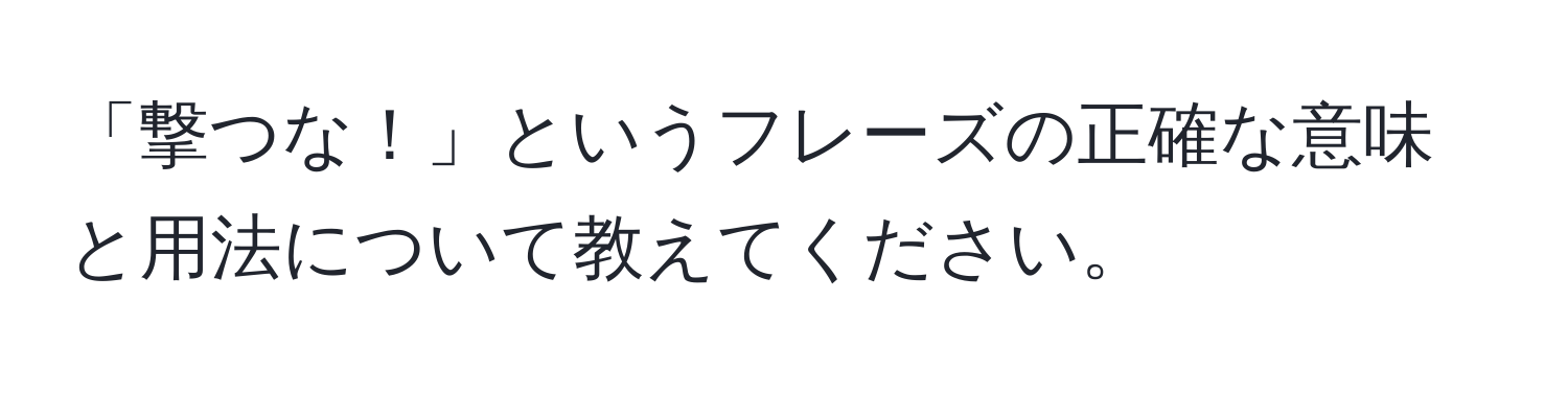 「撃つな！」というフレーズの正確な意味と用法について教えてください。