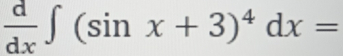  d/dx ∈t (sin x+3)^4dx=