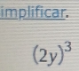 implificar.
(2y)^3