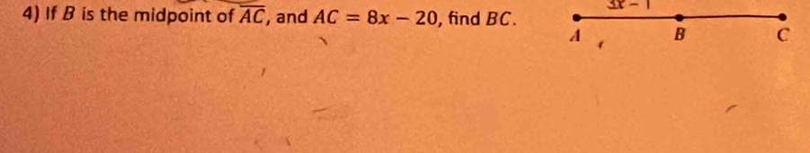 3x-1
4) If B is the midpoint of overline AC , and AC=8x-20 , find BC.
A B C