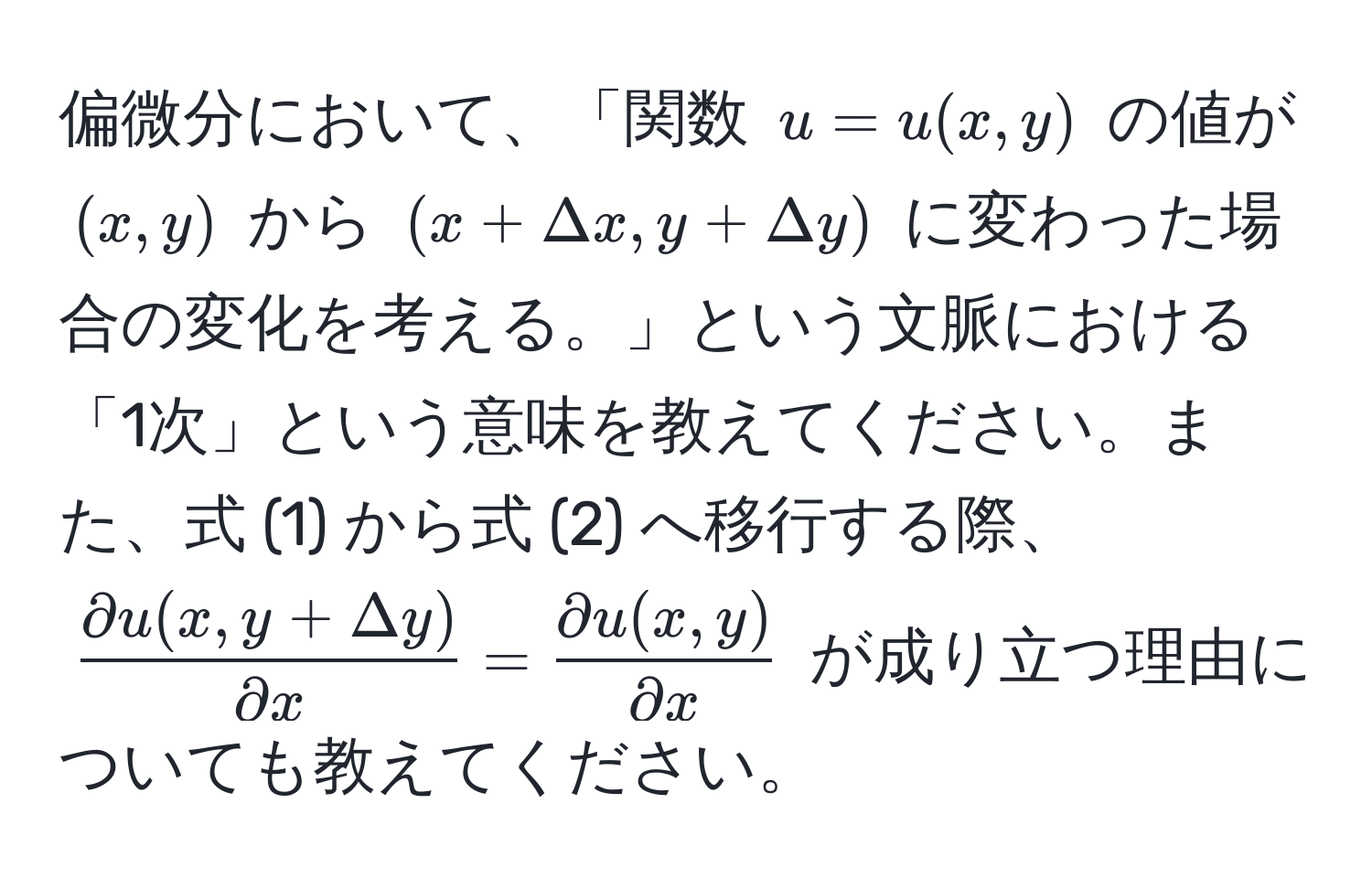 偏微分において、「関数 $u=u(x,y)$ の値が $(x,y)$ から $(x+Delta x,y+Delta y)$ に変わった場合の変化を考える。」という文脈における「1次」という意味を教えてください。また、式 (1) から式 (2) へ移行する際、$ (partial u(x,y+Delta y))/partial x  =  (partial u(x,y))/partial x $ が成り立つ理由についても教えてください。