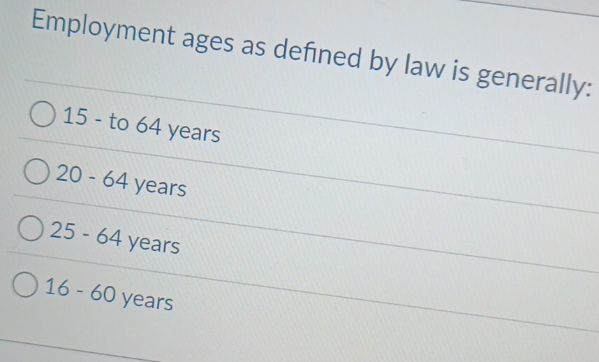 Employment ages as defined by law is generally:
15 - to 64 years
20-64 years
25-64 years
16-60 years