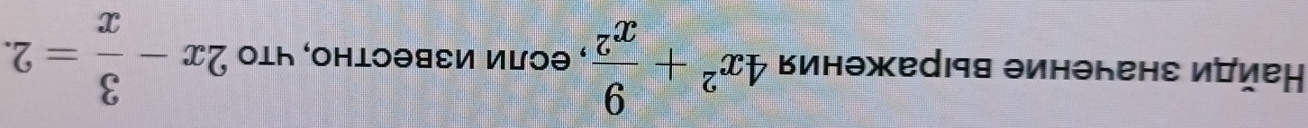 айди значение выражения 4x^2+ 9/x^2  , если известно, что 2x- 3/x =2.