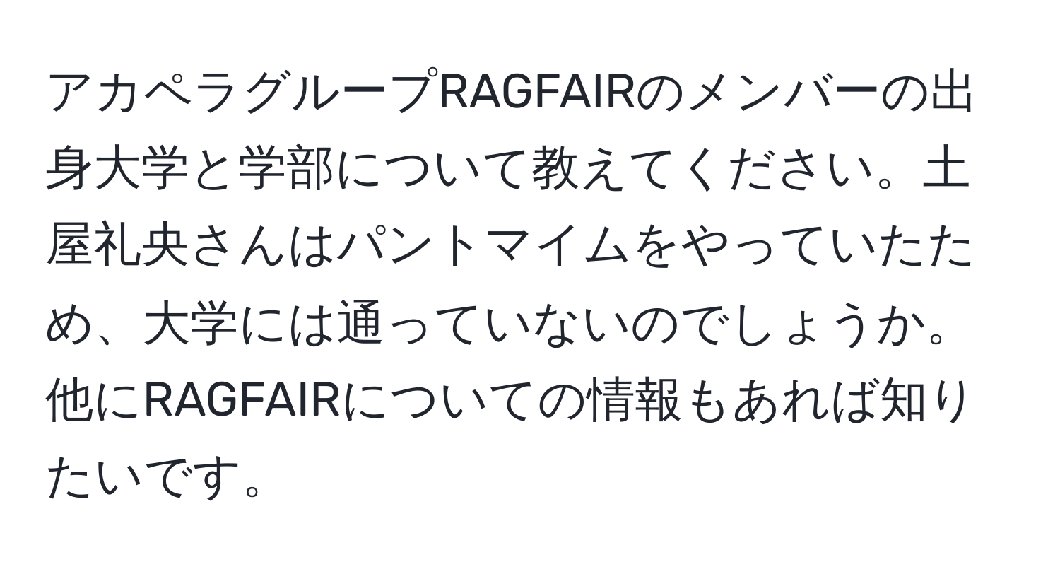 アカペラグループRAGFAIRのメンバーの出身大学と学部について教えてください。土屋礼央さんはパントマイムをやっていたため、大学には通っていないのでしょうか。他にRAGFAIRについての情報もあれば知りたいです。