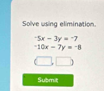 Solve using elimination.
-5x-3y=-7
-10x-7y=-8
(□ ,□ )
Submit