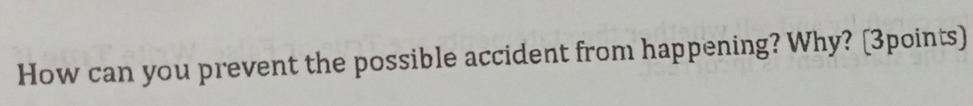 How can you prevent the possible accident from happening? Why? [3points)