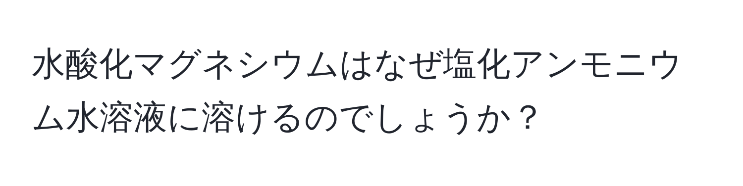 水酸化マグネシウムはなぜ塩化アンモニウム水溶液に溶けるのでしょうか？