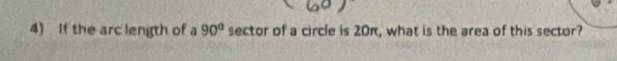 If the arc length of a 90° sector of a circle is 20π, what is the area of this sector?