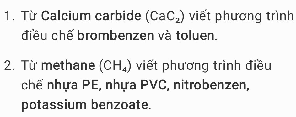 Từ Calcium carbide (CaC_2) viết phương trình 
điều chế brombenzen và toluen. 
2. Từ methane (CH_4) viết phương trình điều 
chế nhựa PE, nhựa PVC, nitrobenzen, 
potassium benzoate.