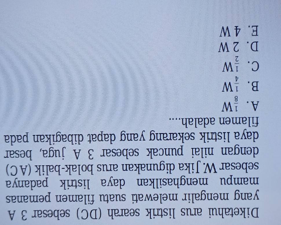Diketahui arus listrik searah (DC) sebesar 3 A
yang mengalir melewati suatu filamen pemanas 
mampu menghasilkan daya listrik padanya
sebesar W. Jika digunakan arus bolak-balik (AC)
dengan nilai puncak sebesar 3 A juga, besar
daya listrik sekarang yang dapat dibagikan pada
filamen adalah....
A.  1/8 W
B.  1/4 W
C.  1/2 W
D. 2 W
E. 4 W