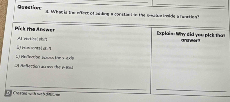 What is the effect of adding a constant to the x -value inside a function?
_
Pick the Answer Explain: Why did you pick that
A) Vertical shift answer?
B) Horizontal shift
C) Reflection across the x-axis
D) Reflection across the y-axis
_
Created with web.diffit.me
_