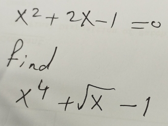 x^2+2x-1=0
Find
x^4+sqrt(x)-1