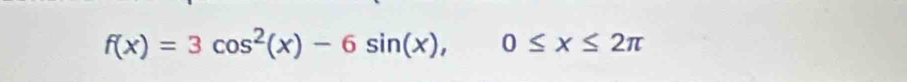 f(x)=3cos^2(x)-6sin (x), 0≤ x≤ 2π