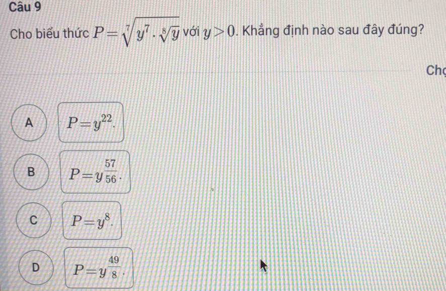 Cho biểu thức P=sqrt[7](y^7· sqrt [8]y) với y>0. Khẳng định nào sau đây đúng?
Ch
A P=y^(22).
B P=y 57/56 .
C P=y^8.
D P=y 49/8 .