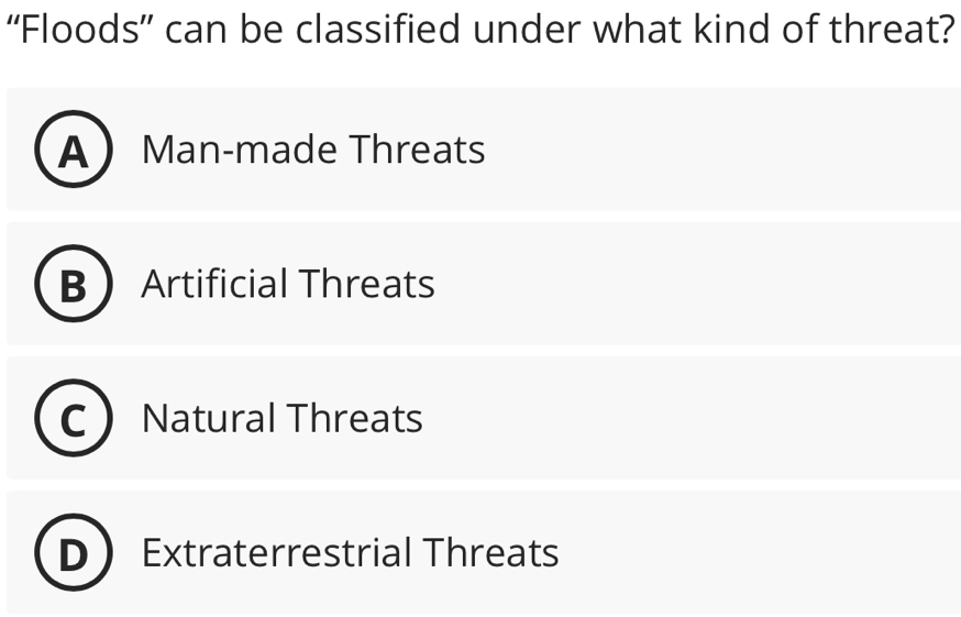 “Floods” can be classified under what kind of threat?
A  Man-made Threats
D Artificial Threats
Natural Threats
Extraterrestrial Threats