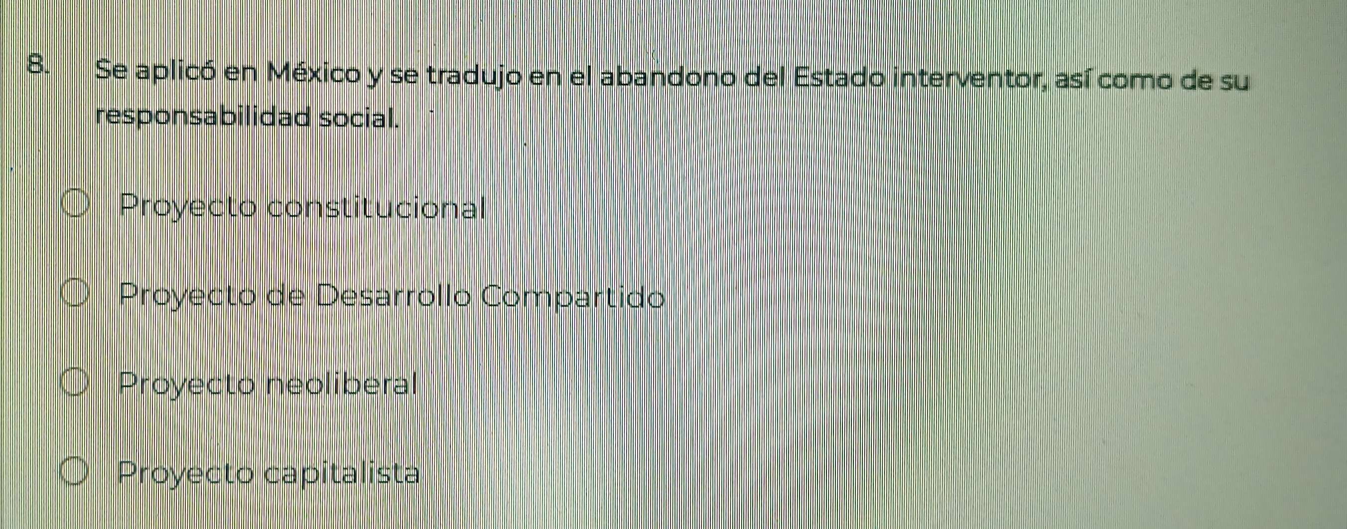 Se aplicó en México y se tradujo en el abandono del Estado interventor, así como de su
responsabilidad social.
Proyecto constitucional
Proyecto de Desarrollo Compartido
Proyecto neoliberal
Proyecto capitalista