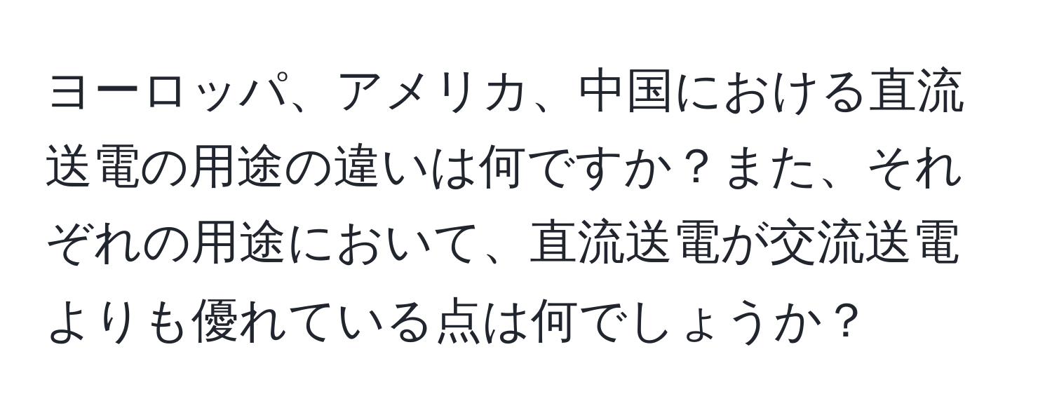 ヨーロッパ、アメリカ、中国における直流送電の用途の違いは何ですか？また、それぞれの用途において、直流送電が交流送電よりも優れている点は何でしょうか？