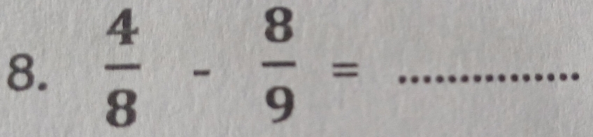  4/8 - 8/9 = _