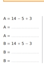 A=14-5+3
A= _
A= _
B=14+5-3
B= _
B= _