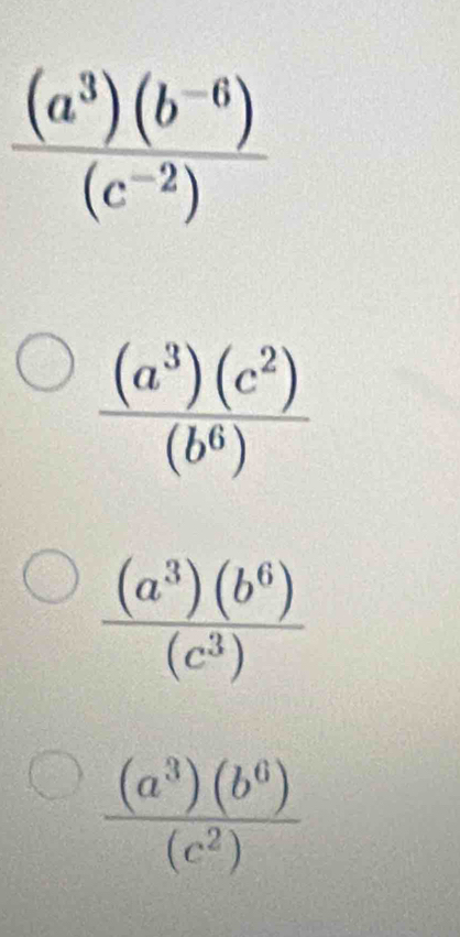  ((a^3)(b^(-6)))/(c^(-2)) 
 (a^3)(b^6)/(c^3) 
 (a^3)(b^6)/(c^2) 