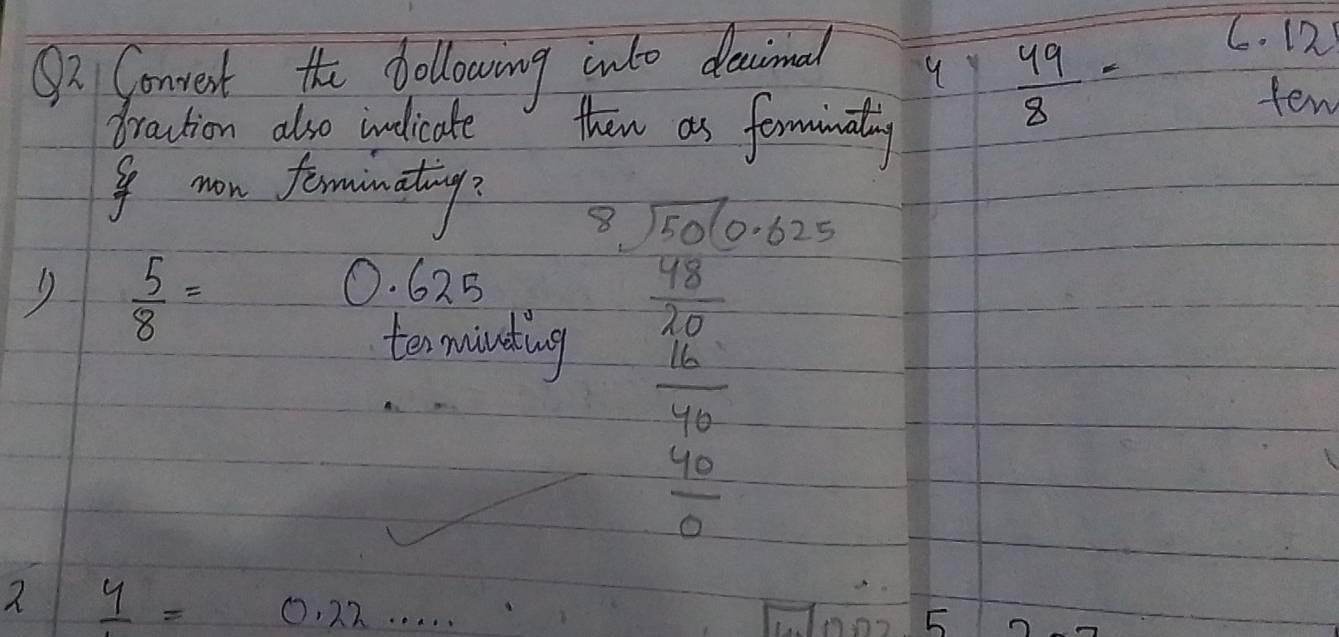 ⑤2 Gonvest the following into dacineal
q  49/8 =
C. 12
draction also indicate than as forminally
fen
I mon forminating
 5/8 =
0. 625
ten mivding beginarrayr 37  sqrt(6)/2  -frac 1-100frac 222 -1 1/2 2 frac - 3/2 2=122=frac - 1/2 2=frac -1 
2 frac y=0.22·s ·s
0 5