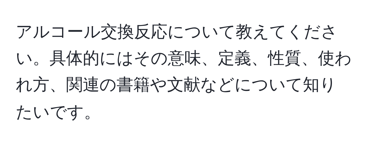 アルコール交換反応について教えてください。具体的にはその意味、定義、性質、使われ方、関連の書籍や文献などについて知りたいです。