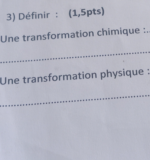 Définir : (1,5pts)
Une transformation chimique :.. 
Une transformation physique :