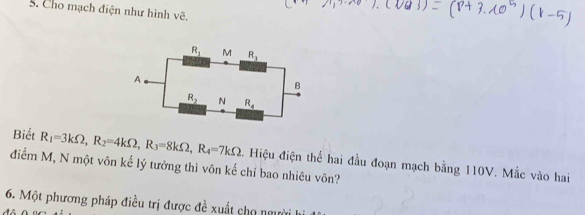 Cho mạch điện như hình vẽ.
Biết R_1=3kOmega ,R_2=4kOmega ,R_3=8kOmega ,R_4=7kOmega
điểm M, N một vôn kế lý tưởng thì vôn kế chỉ bao nhiêu vôn? 2. Hiệu điện thế hai đầu đoạn mạch bằng 110V. Mắc vào hai
6. Một phương pháp điều trị được đề xuất cho người