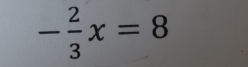 - 2/3 x=8