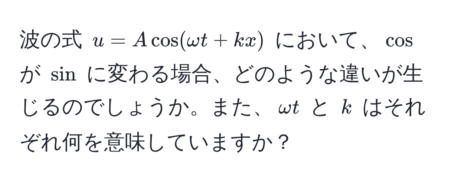 波の式 $u = A cos(omega t + kx)$ において、$cos$ が $sin$ に変わる場合、どのような違いが生じるのでしょうか。また、$omega t$ と $k$ はそれぞれ何を意味していますか？