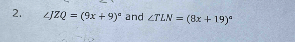 ∠ JZQ=(9x+9)^circ  and ∠ TLN=(8x+19)^circ 