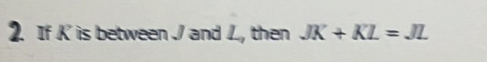 If K is between / and , then 7/
JK+KL=JL