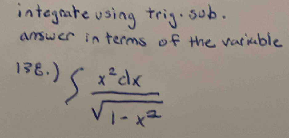 integrate using trig. sob. 
answer in terms of the vartable 
138. )
∈t  x^2dx/sqrt(1-x^2) 