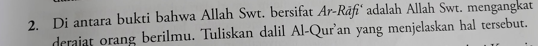 Di antara bukti bahwa Allah Swt. bersifat Ar-Rāfić adalah Allah Swt. mengangkat 
derajat orang berilmu. Tuliskan dalil Al-Qur'an yang menjelaskan hal tersebut.